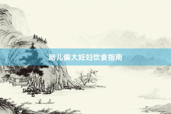 胎儿偏大妊妇饮食指南