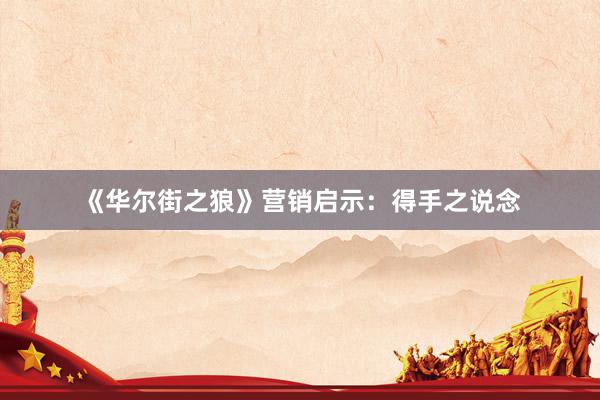 《华尔街之狼》营销启示：得手之说念